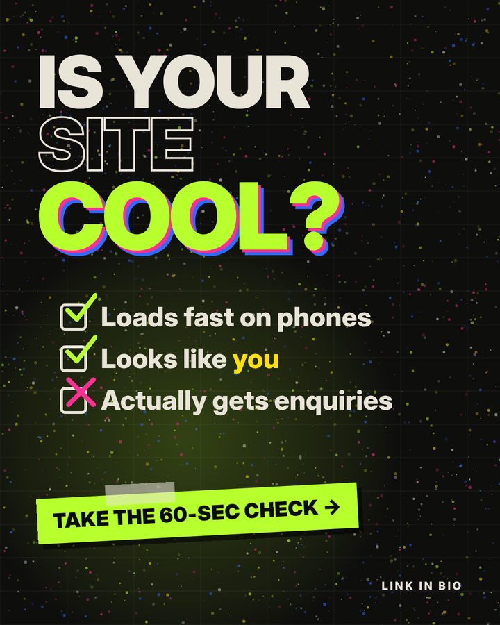 IS YOUR SITE COOL? Checklist: loads fast on phones, looks like you, actually gets enquiries.
